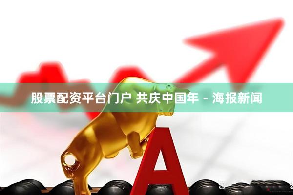 股票配资平台门户 共庆中国年 - 海报新闻