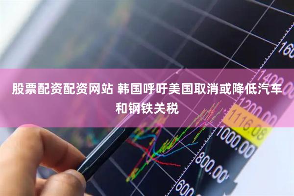 股票配资配资网站 韩国呼吁美国取消或降低汽车和钢铁关税