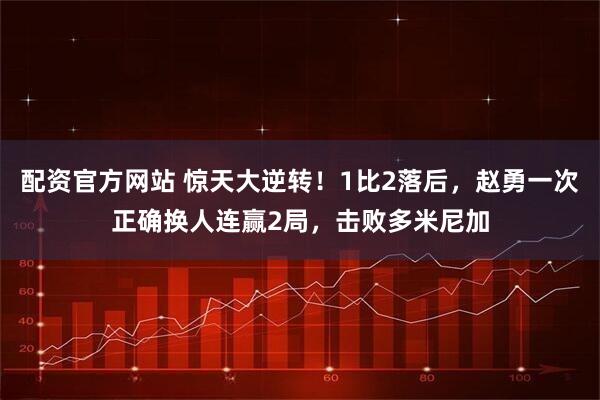 配资官方网站 惊天大逆转！1比2落后，赵勇一次正确换人连赢2局，击败多米尼加