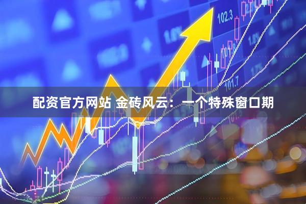 配资官方网站 金砖风云：一个特殊窗口期