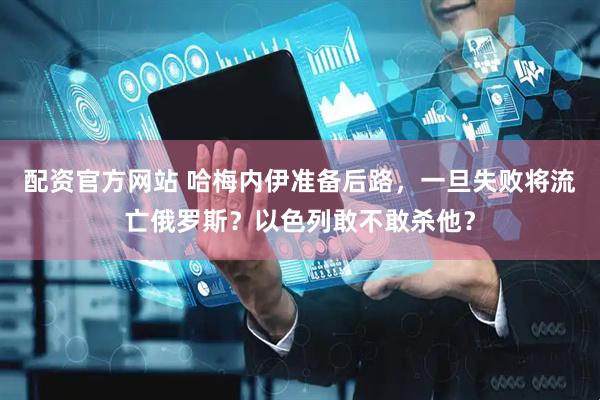 配资官方网站 哈梅内伊准备后路，一旦失败将流亡俄罗斯？以色列敢不敢杀他？