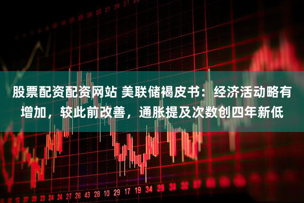 股票配资配资网站 美联储褐皮书：经济活动略有增加，较此前改善，通胀提及次数创四年新低
