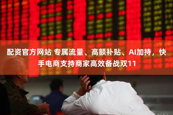 配资官方网站 专属流量、高额补贴、AI加持，快手电商支持商家高效备战双11