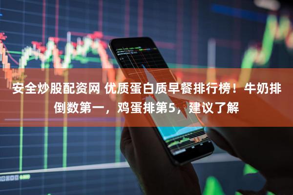 安全炒股配资网 优质蛋白质早餐排行榜！牛奶排倒数第一，鸡蛋排第5，建议了解