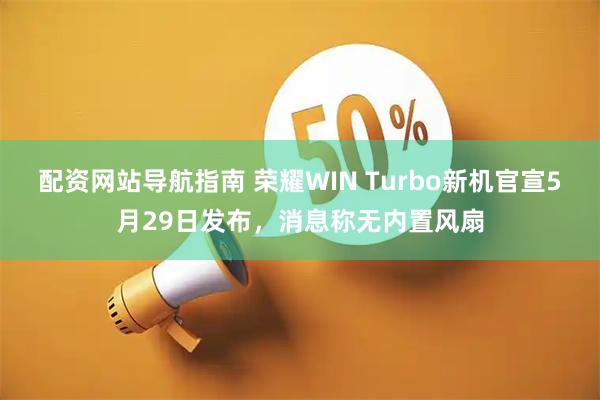 配资网站导航指南 荣耀WIN Turbo新机官宣5月29日发布，消息称无内置风扇