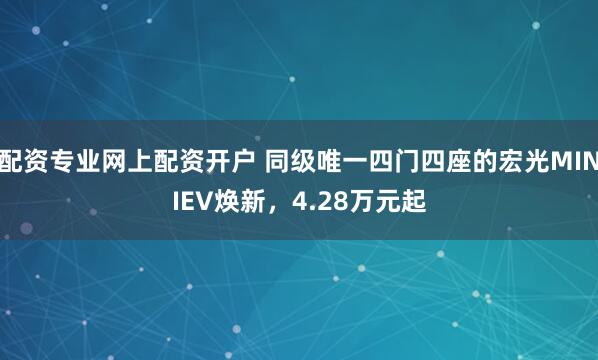 配资专业网上配资开户 同级唯一四门四座的宏光MINIEV焕新，4.28万元起